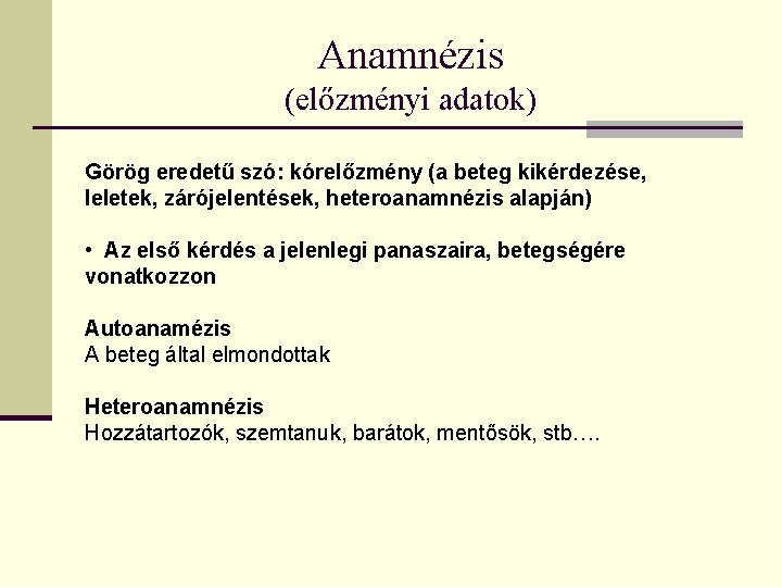 Anamnézis (előzményi adatok) Görög eredetű szó: kórelőzmény (a beteg kikérdezése, leletek, zárójelentések, heteroanamnézis alapján)