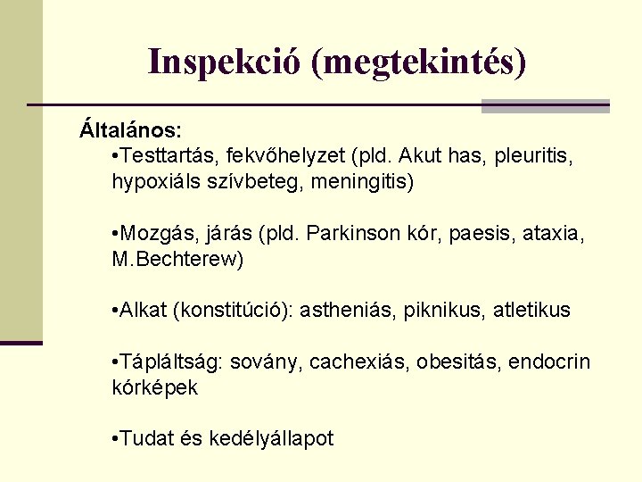 Inspekció (megtekintés) Általános: • Testtartás, fekvőhelyzet (pld. Akut has, pleuritis, hypoxiáls szívbeteg, meningitis) •