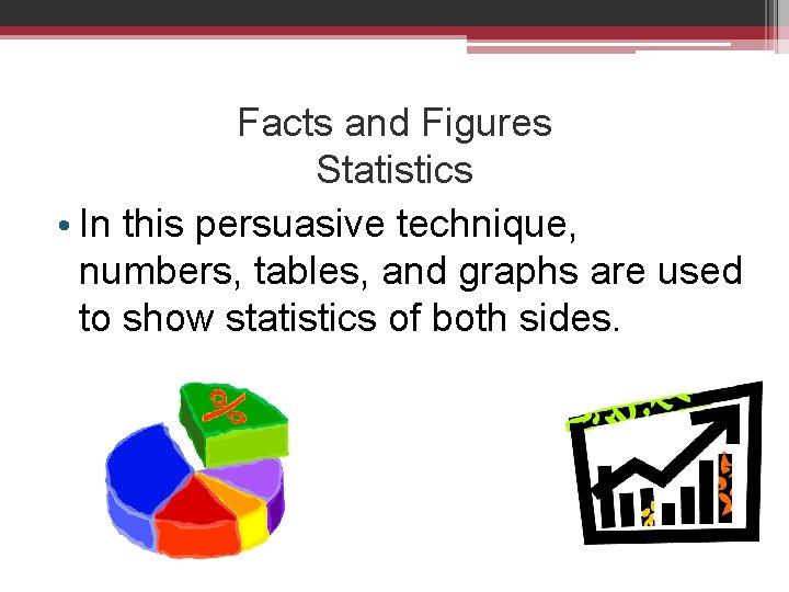 Facts and Figures Statistics • In this persuasive technique, numbers, tables, and graphs are