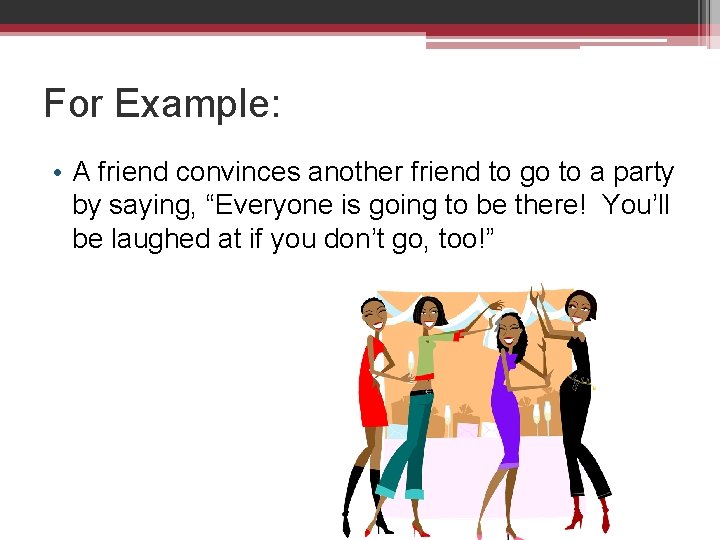 For Example: • A friend convinces another friend to go to a party by