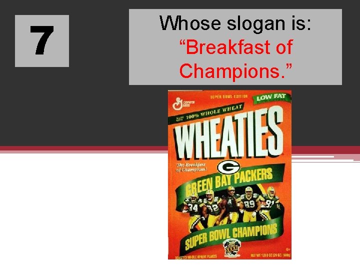 7 Whose slogan is: “Breakfast of Champions. ” 