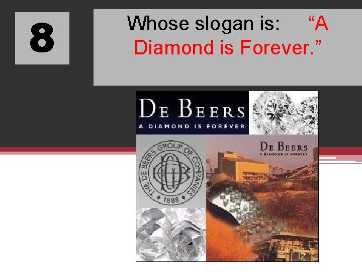 8 Whose slogan is: “A Diamond is Forever. ” 