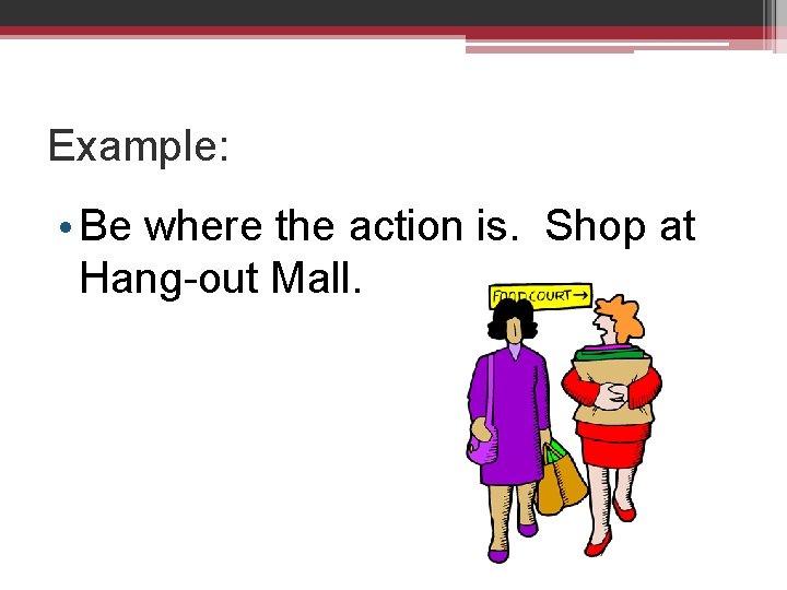 Example: • Be where the action is. Shop at Hang-out Mall. 