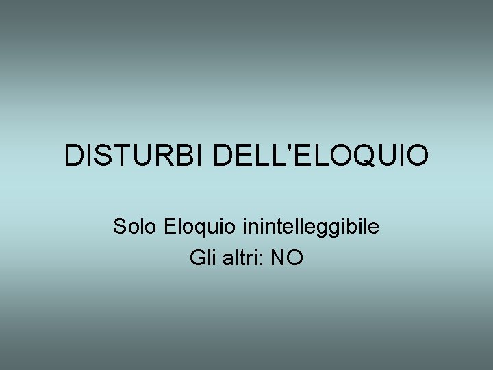 DISTURBI DELL'ELOQUIO Solo Eloquio inintelleggibile Gli altri: NO 