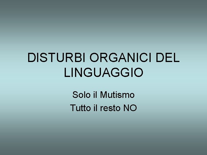 DISTURBI ORGANICI DEL LINGUAGGIO Solo il Mutismo Tutto il resto NO 