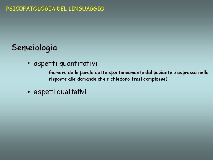 PSICOPATOLOGIA DEL LINGUAGGIO Semeiologia • aspetti quantitativi (numero delle parole dette spontaneamente dal paziente