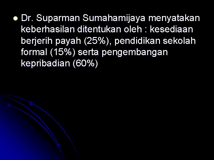 l Dr. Suparman Sumahamijaya menyatakan keberhasilan ditentukan oleh : kesediaan berjerih payah (25%), pendidikan