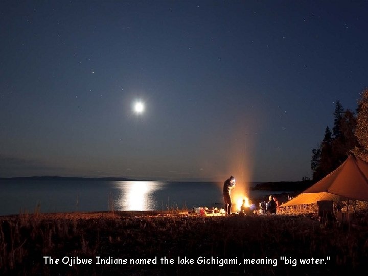 The Ojibwe Indians named the lake Gichigami, meaning "big water. " 