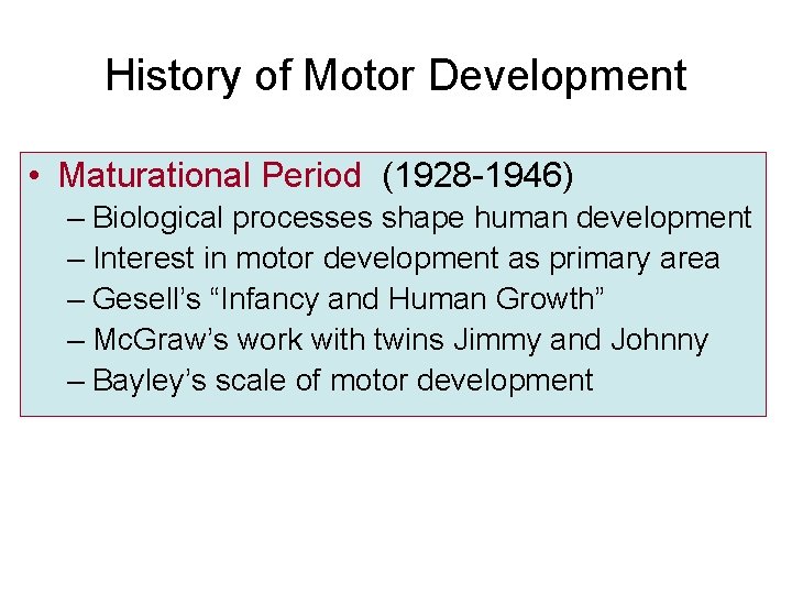 History of Motor Development • Maturational Period (1928 -1946) – Biological processes shape human