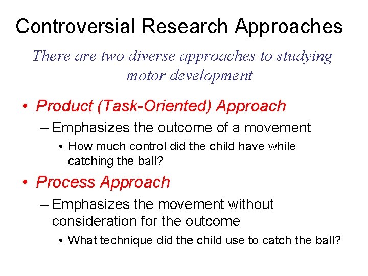 Controversial Research Approaches There are two diverse approaches to studying motor development • Product