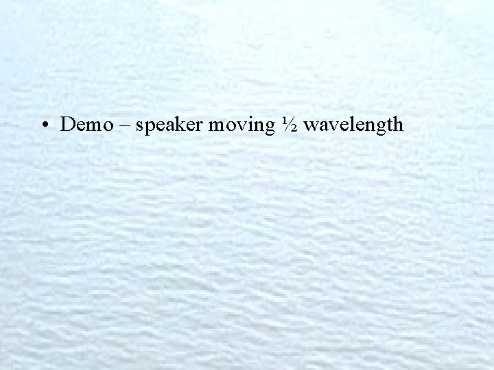  • Demo – speaker moving ½ wavelength 
