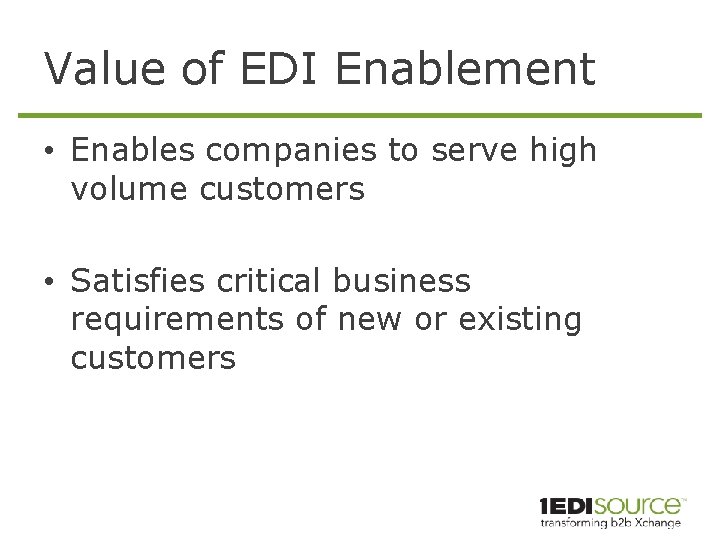 Value of EDI Enablement • Enables companies to serve high volume customers • Satisfies