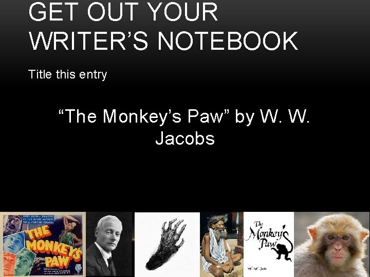 GET OUT YOUR WRITER’S NOTEBOOK Title this entry “The Monkey’s Paw” by W. W.