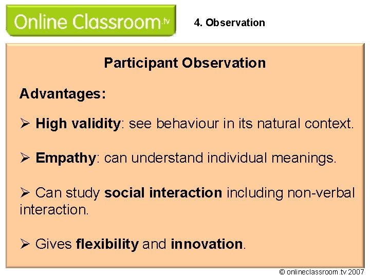 4. Observation Participant Observation Advantages: Ø High validity: see behaviour in its natural context.