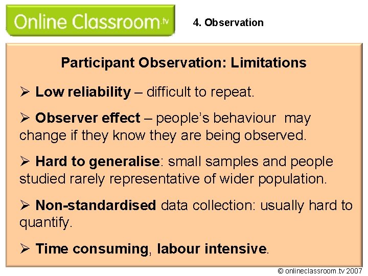 4. Observation Participant Observation: Limitations Ø Low reliability – difficult to repeat. Ø Observer