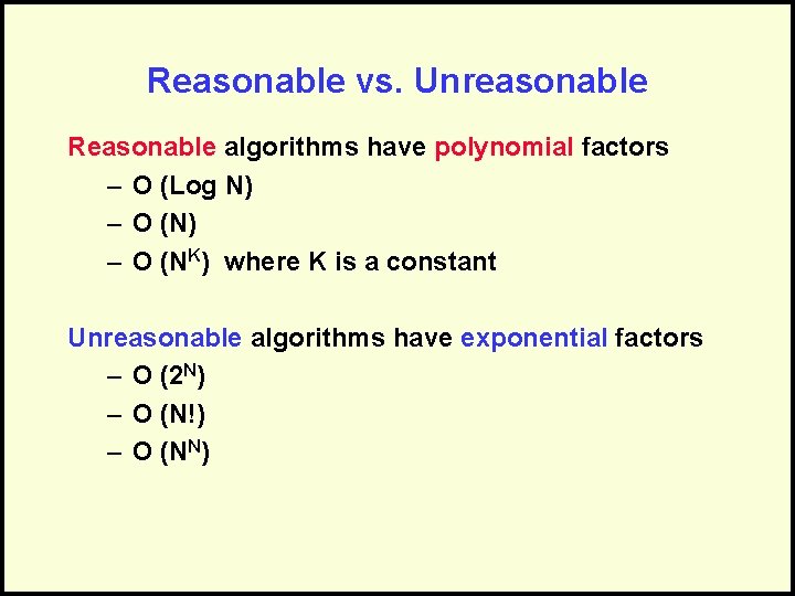 Reasonable vs. Unreasonable Reasonable algorithms have polynomial factors – O (Log N) – O