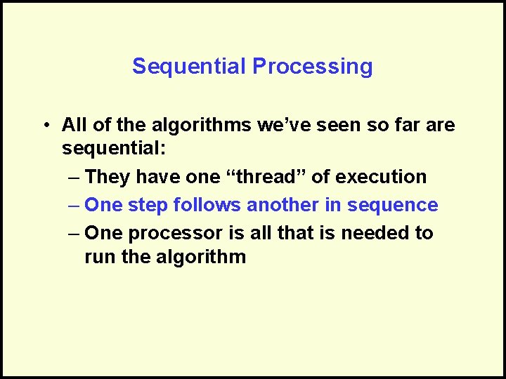 Sequential Processing • All of the algorithms we’ve seen so far are sequential: –