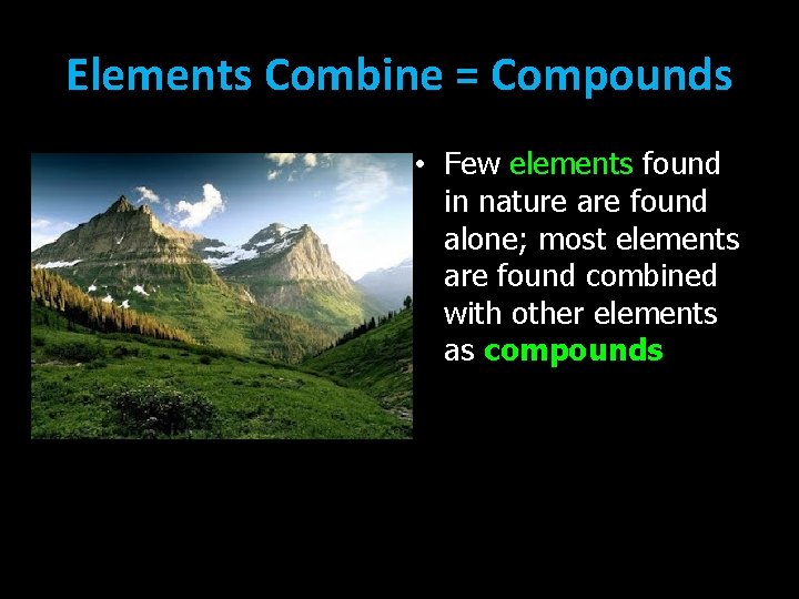 Elements Combine = Compounds • Few elements found in nature are found alone; most