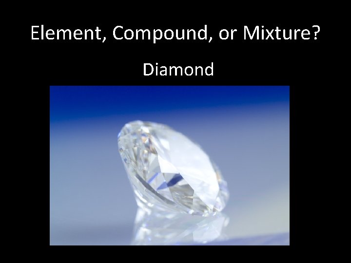 Element, Compound, or Mixture? Diamond 