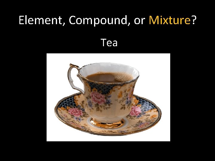 Element, Compound, or Mixture? Tea 