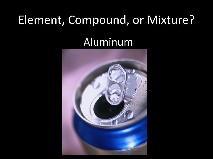 Element, Compound, or Mixture? Aluminum 