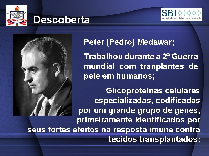 Descoberta Peter (Pedro) Medawar; Trabalhou durante a 2ª Guerra mundial com tranplantes de pele