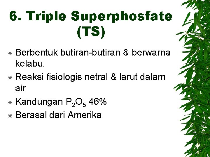 6. Triple Superphosfate (TS) Berbentuk butiran-butiran & berwarna kelabu. Reaksi fisiologis netral & larut