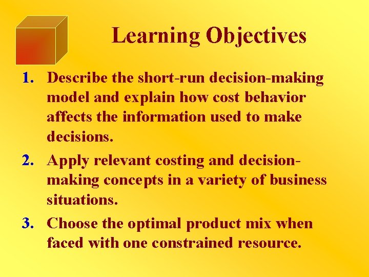 Learning Objectives 1. Describe the short-run decision-making model and explain how cost behavior affects