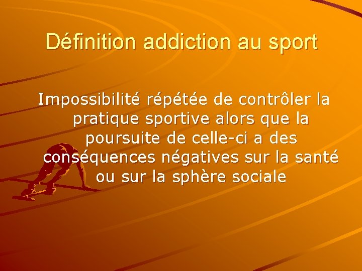 Définition addiction au sport Impossibilité répétée de contrôler la pratique sportive alors que la