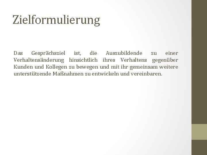 Zielformulierung Das Gesprächsziel ist, die Auszubildende zu einer Verhaltensänderung hinsichtlich ihres Verhaltens gegenüber Kunden