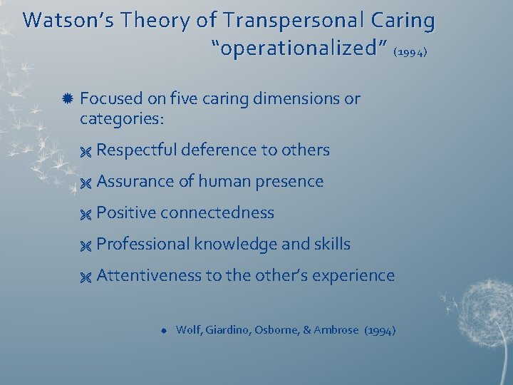 Watson’s Theory of Transpersonal Caring “operationalized” (1994) Focused on five caring dimensions or categories:
