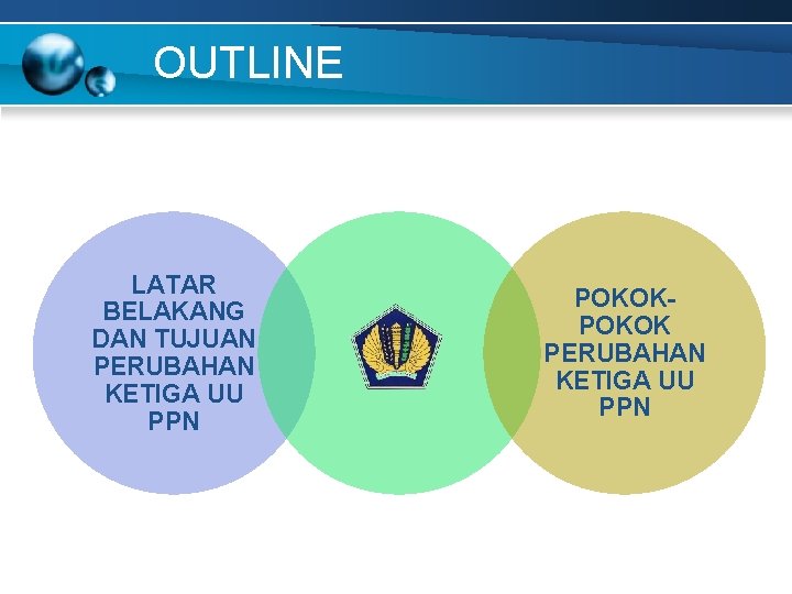 OUTLINE LATAR BELAKANG DAN TUJUAN PERUBAHAN KETIGA UU PPN POKOK PERUBAHAN KETIGA UU PPN