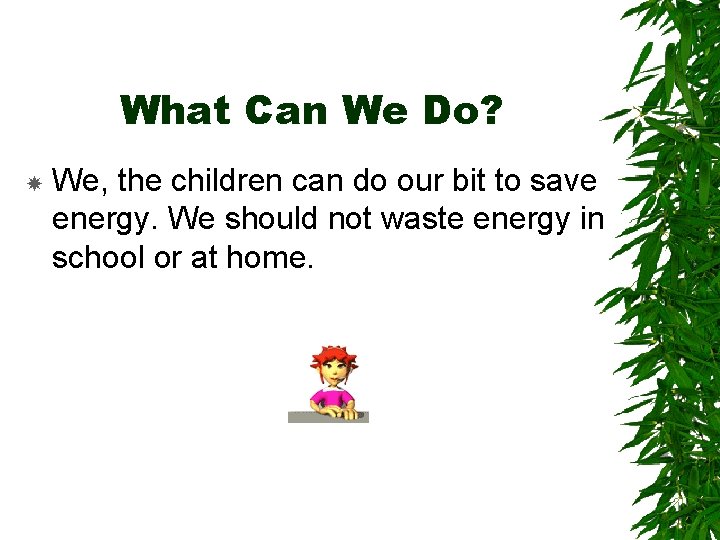 What Can We Do? We, the children can do our bit to save energy.