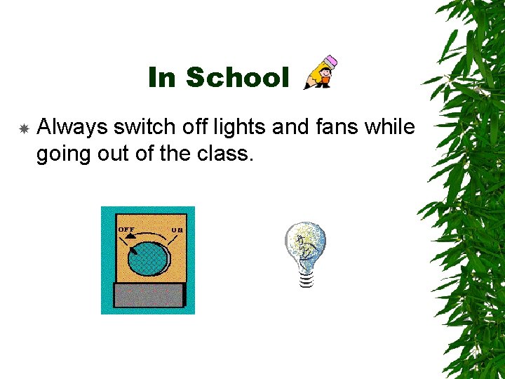 In School Always switch off lights and fans while going out of the class.