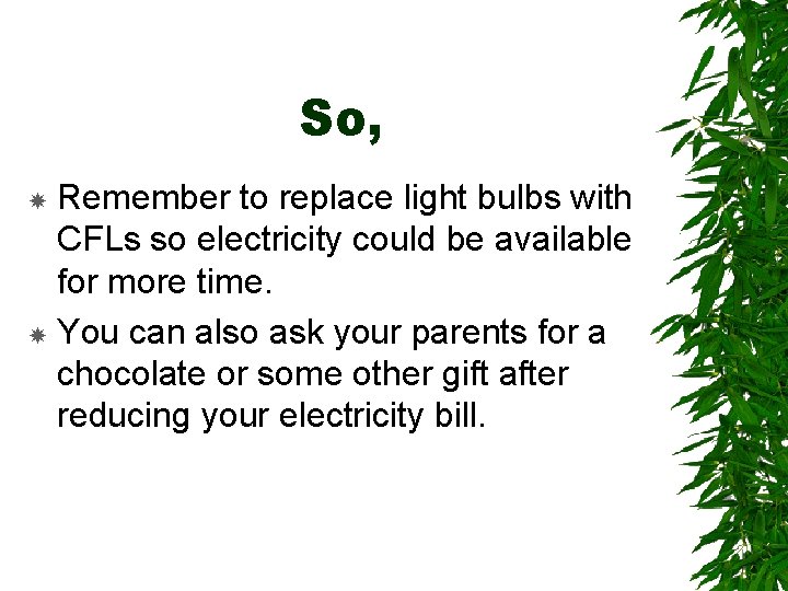 So, Remember to replace light bulbs with CFLs so electricity could be available for