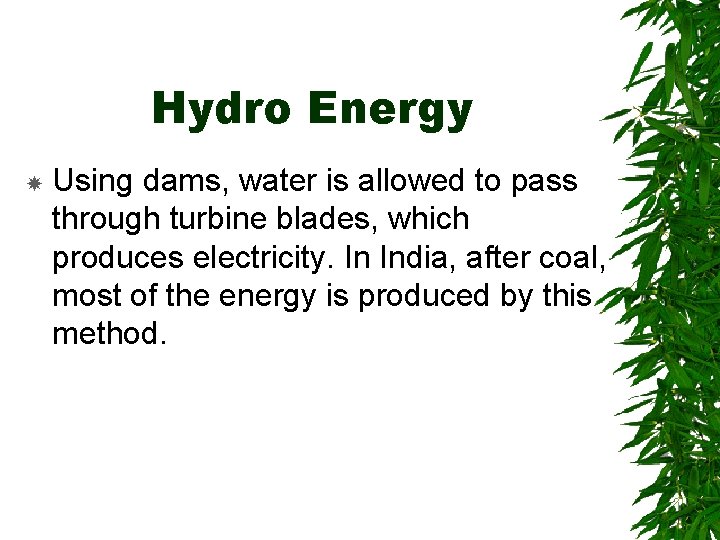 Hydro Energy Using dams, water is allowed to pass through turbine blades, which produces