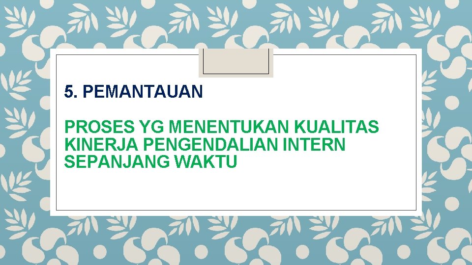 5. PEMANTAUAN PROSES YG MENENTUKAN KUALITAS KINERJA PENGENDALIAN INTERN SEPANJANG WAKTU 