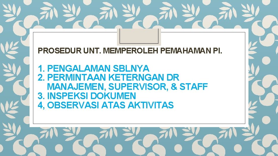 PROSEDUR UNT. MEMPEROLEH PEMAHAMAN PI. 1. PENGALAMAN SBLNYA 2. PERMINTAAN KETERNGAN DR MANAJEMEN, SUPERVISOR,