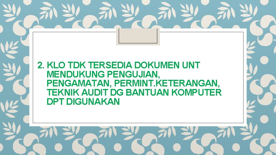 2. KLO TDK TERSEDIA DOKUMEN UNT MENDUKUNG PENGUJIAN, PENGAMATAN, PERMINT. KETERANGAN, TEKNIK AUDIT DG