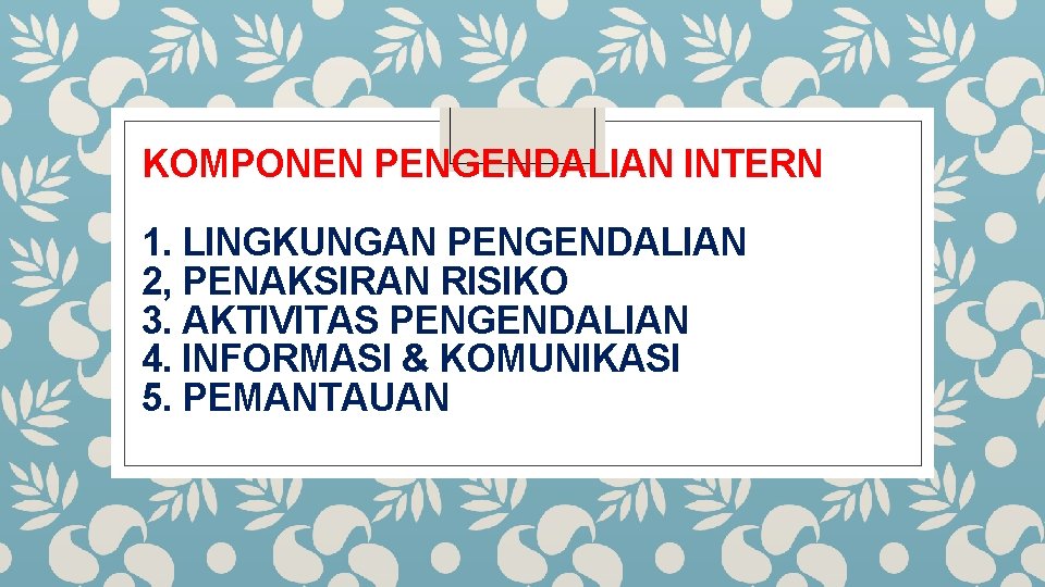 KOMPONEN PENGENDALIAN INTERN 1. LINGKUNGAN PENGENDALIAN 2, PENAKSIRAN RISIKO 3. AKTIVITAS PENGENDALIAN 4. INFORMASI