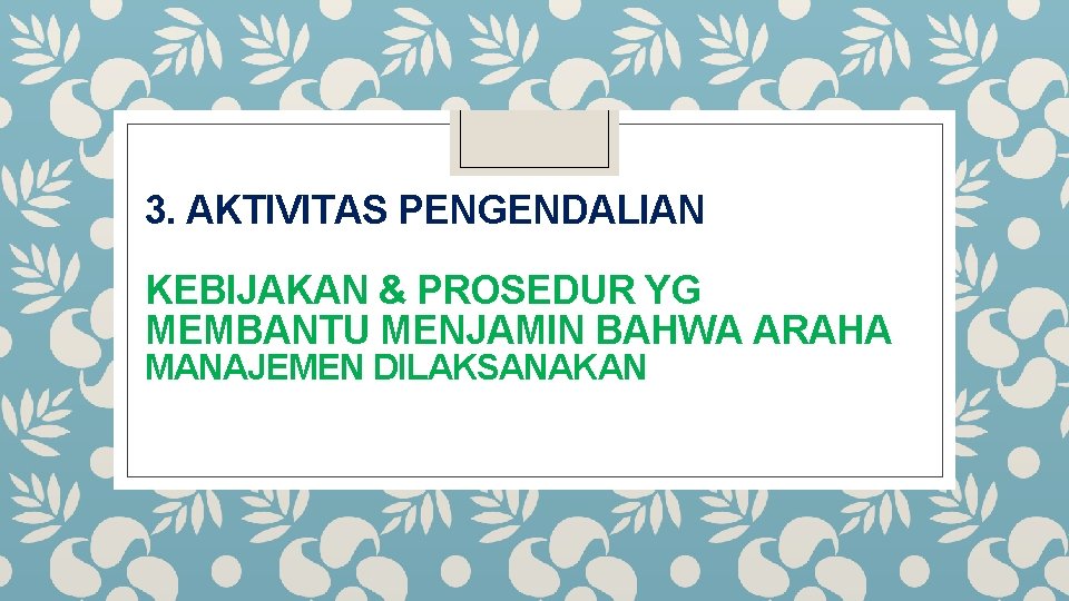 3. AKTIVITAS PENGENDALIAN KEBIJAKAN & PROSEDUR YG MEMBANTU MENJAMIN BAHWA ARAHA MANAJEMEN DILAKSANAKAN 