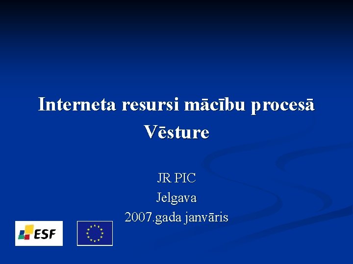 Interneta resursi mācību procesā Vēsture JR PIC Jelgava 2007. gada janvāris 