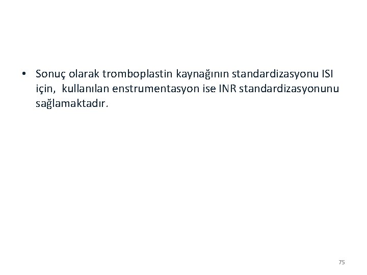  • Sonuç olarak tromboplastin kaynağının standardizasyonu ISI için, kullanılan enstrumentasyon ise INR standardizasyonunu