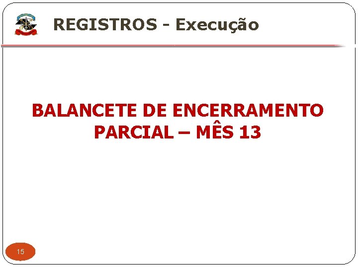 X REGISTROS - Execução BALANCETE DE ENCERRAMENTO PARCIAL – MÊS 13 15 