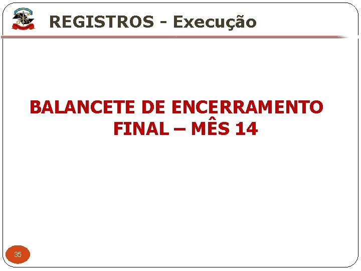 X REGISTROS - Execução BALANCETE DE ENCERRAMENTO FINAL – MÊS 14 35 