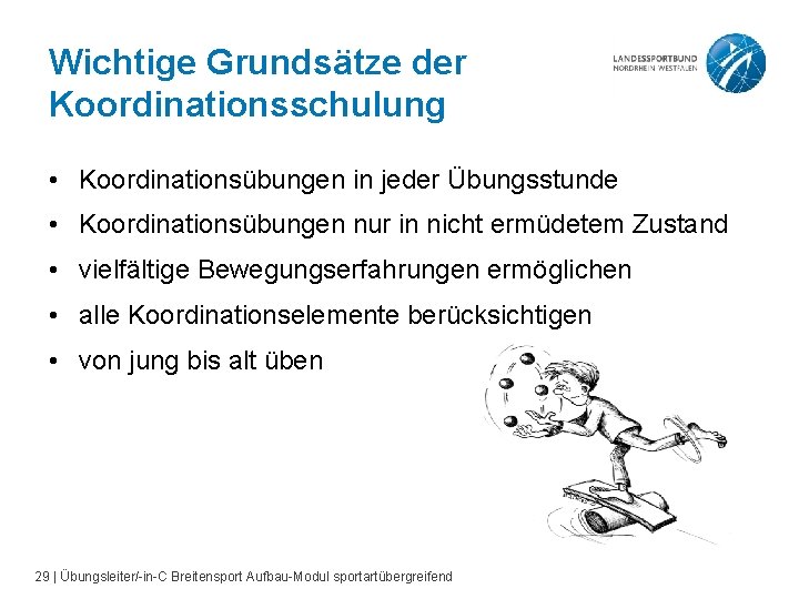 Wichtige Grundsätze der Koordinationsschulung • Koordinationsübungen in jeder Übungsstunde • Koordinationsübungen nur in nicht