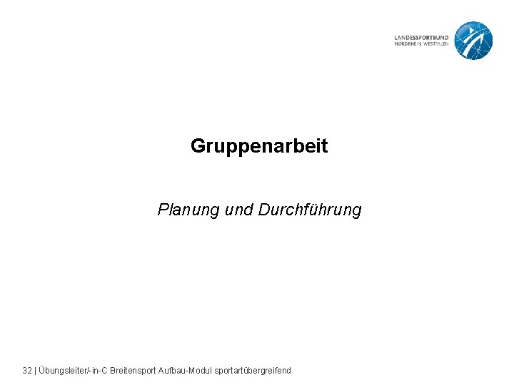 Gruppenarbeit Planung und Durchführung 32 | Übungsleiter/-in-C Breitensport Aufbau-Modul sportartübergreifend 