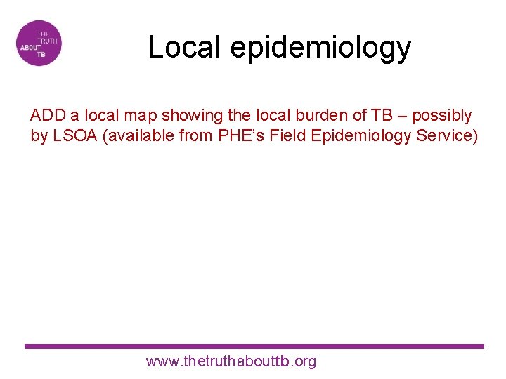 Local epidemiology ADD a local map showing the local burden of TB – possibly