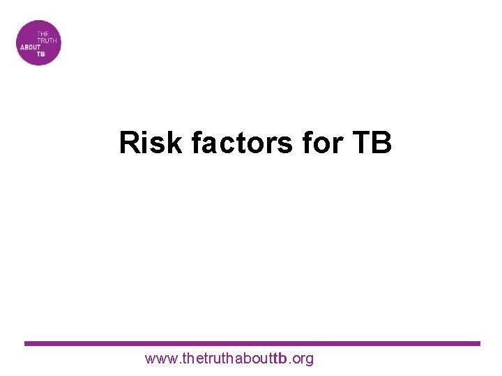 Risk factors for TB www. thetruthabouttb. org 