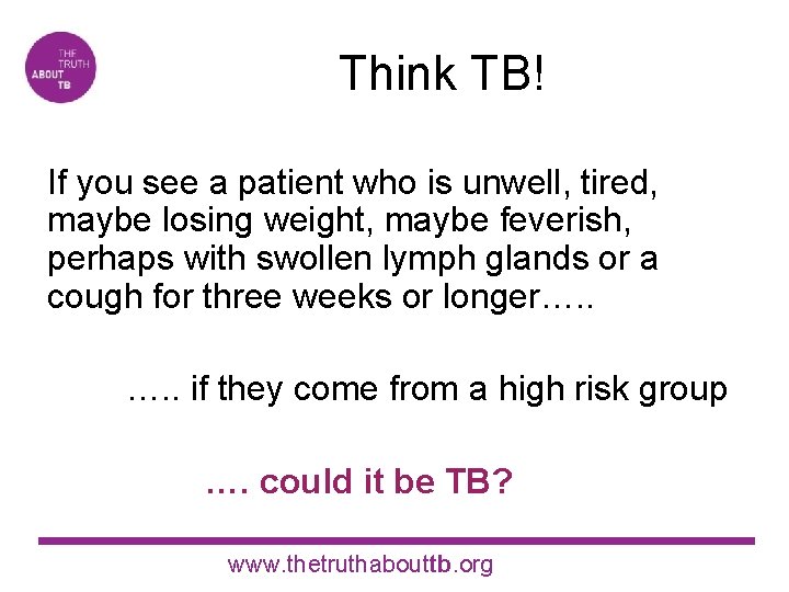 Think TB! If you see a patient who is unwell, tired, maybe losing weight,